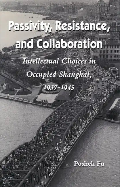 Passivity, Resistance, and Collaboration: Intellectual Choices in Occupied Shanghai, 1937-1945 - Paperback