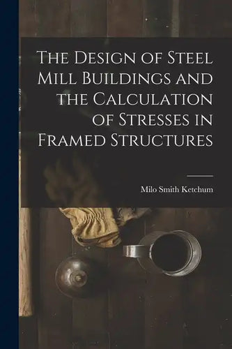 The Design of Steel Mill Buildings and the Calculation of Stresses in Framed Structures - Paperback
