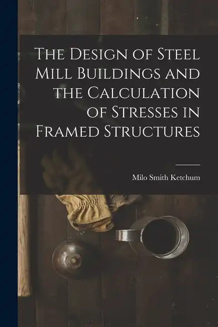 The Design of Steel Mill Buildings and the Calculation of Stresses in Framed Structures - Paperback