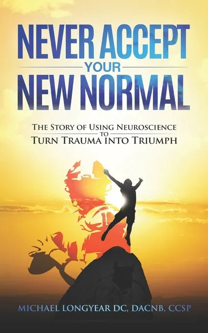 Never Accept Your New Normal: The Story of Using Neuroscience to Turn Trauma in Triumph - Paperback