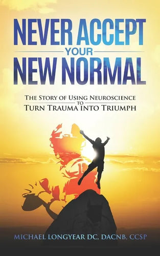 Never Accept Your New Normal: The Story of Using Neuroscience to Turn Trauma in Triumph - Paperback