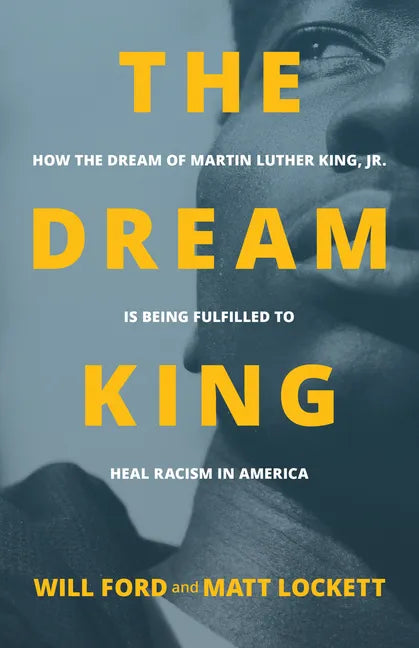 The Dream King: How the Dream of Martin Luther King, Jr. Is Being Fulfilled to Heal Racism in America - Paperback