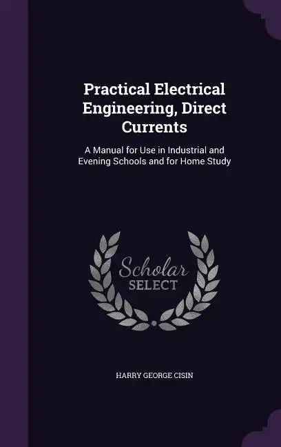 Practical Electrical Engineering, Direct Currents: A Manual for Use in Industrial and Evening Schools and for Home Study - Hardcover
