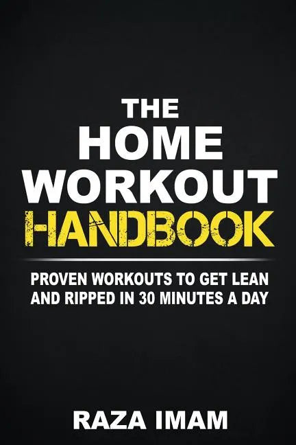The Home Workout Handbook: Proven Workouts to Get Lean and Ripped in 30 Minutes a Day - Paperback