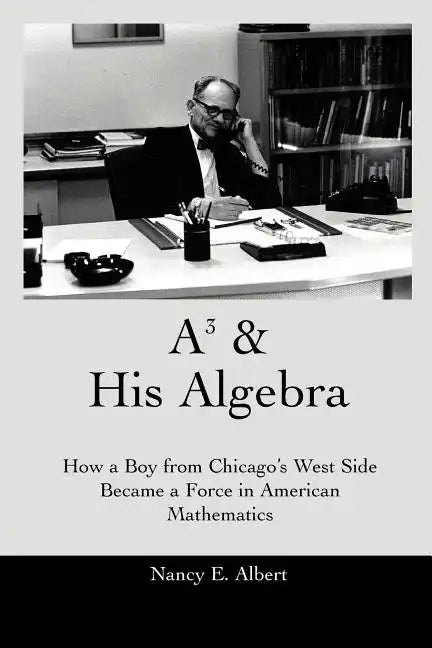 A3 & His Algebra: How a Boy from Chicago's West Side Became a Force in American Mathematics - Paperback
