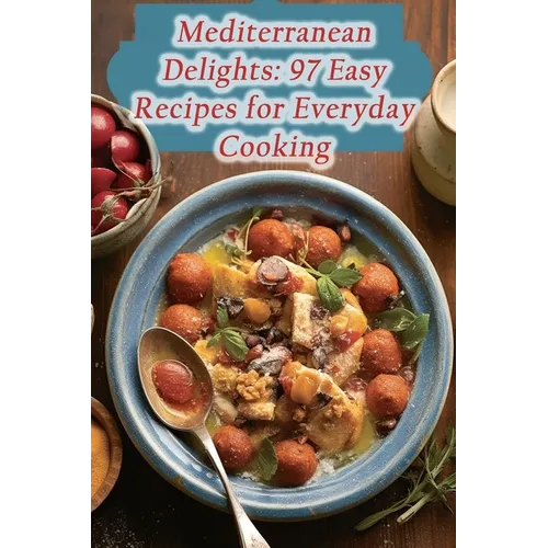 Mediterranean Delights: 97 Easy Recipes for Everyday Cooking - Paperback