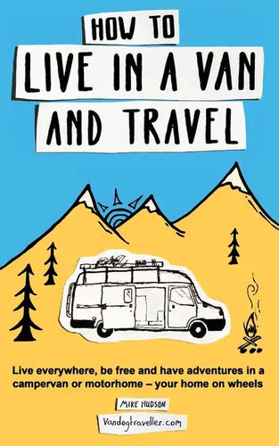How to Live in a Van and Travel: Live Everywhere, be Free and Have Adventures in a Campervan or Motorhome - Your Home on Wheels - Paperback