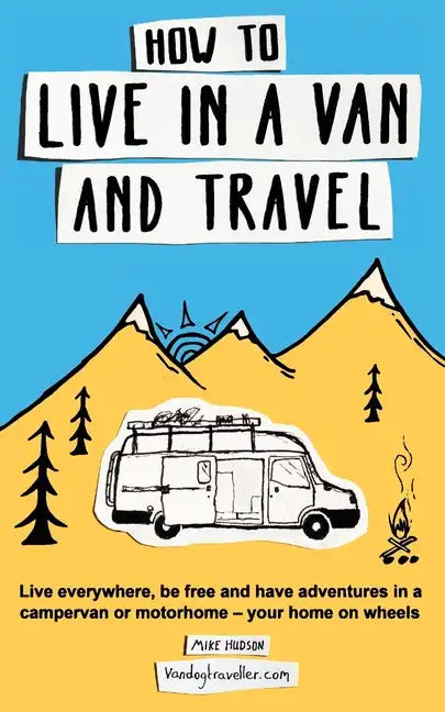 How to Live in a Van and Travel: Live Everywhere, be Free and Have Adventures in a Campervan or Motorhome - Your Home on Wheels - Paperback