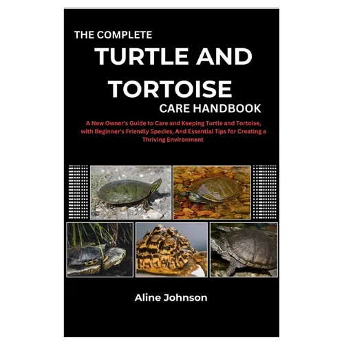 The Complete Turtle and Tortoise Care Handbook: A New Owner's Guide to Care and Keeping Turtle and Tortoise, with Beginner's Friendly Species, And Ess - Paperback