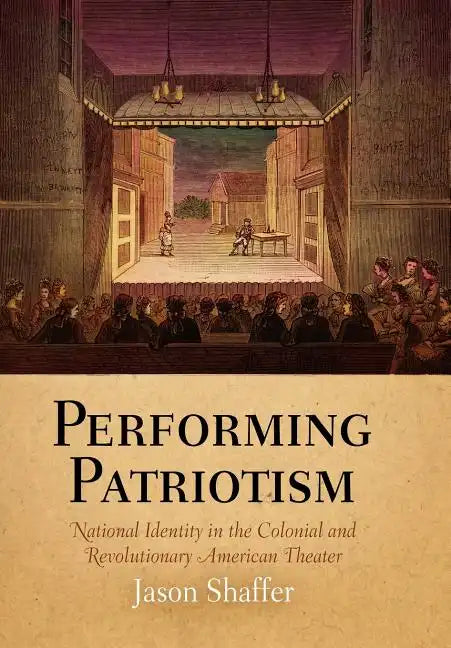 Performing Patriotism: National Identity in the Colonial and Revolutionary American Theater - Hardcover