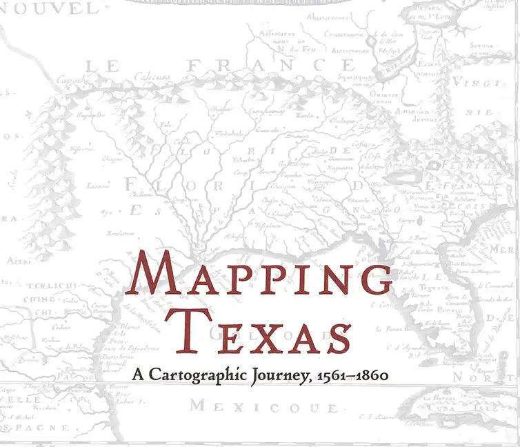 Mapping Texas: A Cartographic Journey, 1561-1860 - Hardcover