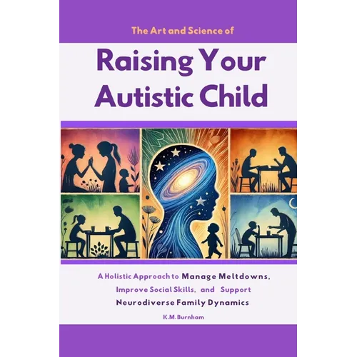 The Art and Science of Raising Your Autistic Child: A Holistic Approach to Manage Meltdowns, Improve Social Skills, and Support Neurodiverse Family Dy - Paperback