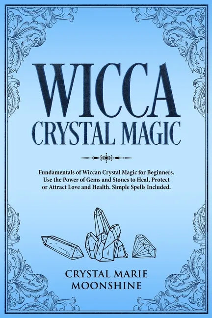 Wicca Crystal Magic: Fundamentals of Wiccan Crystal Magic for Beginners. Use the Power of Gems and Stones to Heal, Protect or Attract Love - Paperback