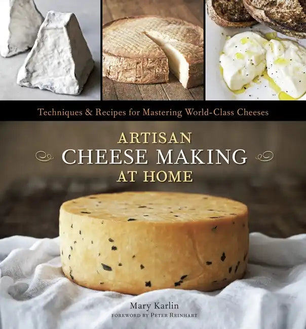 Artisan Cheese Making at Home: Techniques & Recipes for Mastering World-Class Cheeses [A Cookbook] - Hardcover