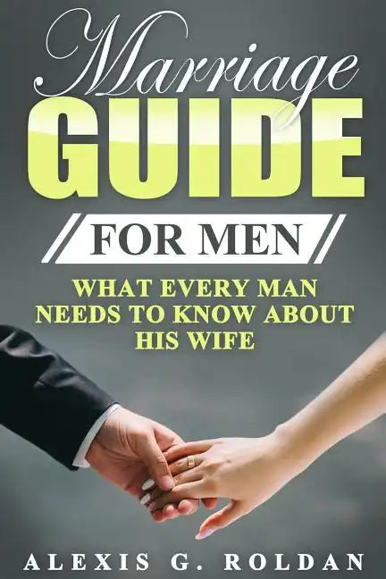 Marriage Guide for Men: What Every Man Needs To Know About His Wife - Paperback