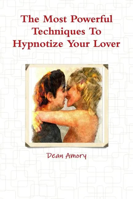 The Most Powerful Techniques To Hypnotize Your Lover - Paperback