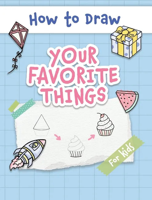 How to Draw Your Favorite Things: Easy and Simple Step-by-Step Guide to Drawing Cute Things for Beginners - the Perfect Christmas or Birthday Gift - Hardcover