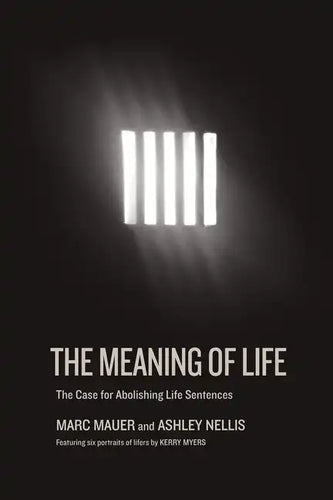 The Meaning of Life: The Case for Abolishing Life Sentences - Hardcover