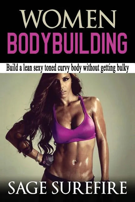 Women Bodybuilding: Build A Lean Sexy Toned Curvy Body Without Getting Bulky; Women Bodybuilding And Workouts For Women - Paperback