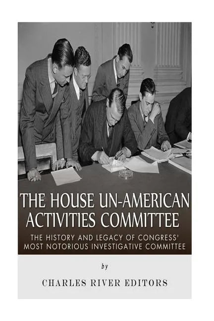 The House Un-American Activities Committee: The History and Legacy of Congress' Most Notorious Investigative Committee - Paperback
