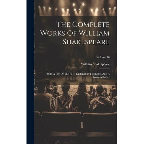 The Complete Works Of William Shakespeare: With A Life Of The Poet, Explanatory Footnotes, And A Glossarial Index; Volume 10 - Hardcover