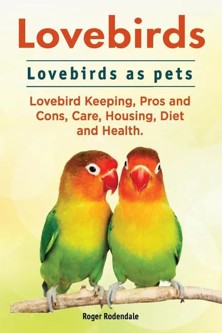 Lovebirds. Lovebirds as pets. Lovebird Keeping, Pros and Cons, Care, Housing, Diet and Health. - Paperback