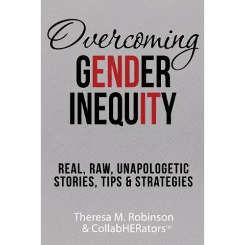 Overcoming Gender Inequity: Real, Raw, Unapologetic Stories, Tips & Strategies - Paperback