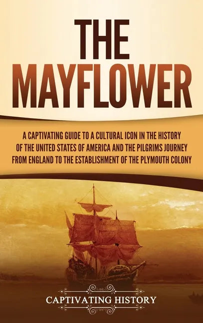The Mayflower: A Captivating Guide to a Cultural Icon in the History of the United States of America and the Pilgrims' Journey from E - Hardcover