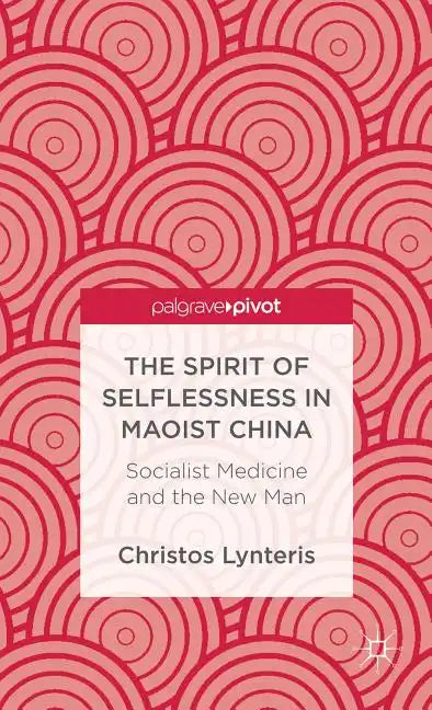 The Spirit of Selflessness in Maoist China: Socialist Medicine and the New Man - Hardcover