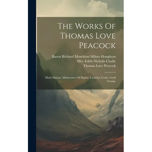The Works Of Thomas Love Peacock: Maid Marian. Misfortunes Of Elphin. Crotchet Castle. Gryll Grange - Hardcover