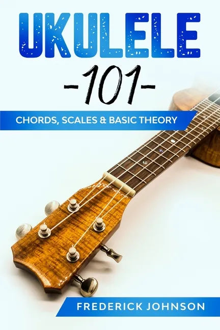 Ukulele 101: Chords, Scales & Basic Theory - Paperback