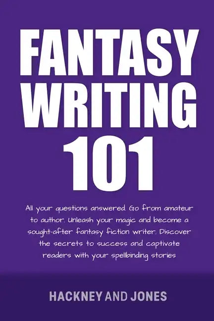 Fantasy Writing 101: All Your Questions Answered. Go From Amateur To Author. Unleash Your Magic And Become A Sought-After Fantasy Fiction Writer - Paperback