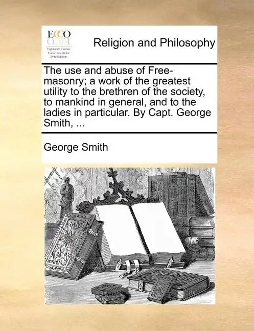 The Use and Abuse of Free-Masonry; A Work of the Greatest Utility to the Brethren of the Society, to Mankind in General, and to the Ladies in Particul - Paperback