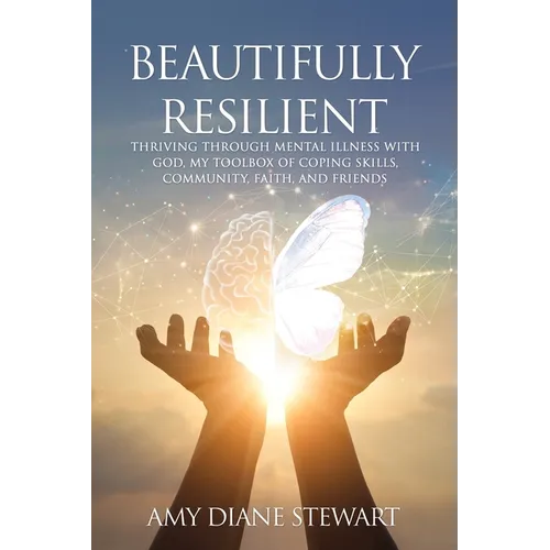 Beautifully Resilient: Thriving Through Mental Illness with God, My Toolbox of Coping Skills, Community, Faith, and Friends - Paperback