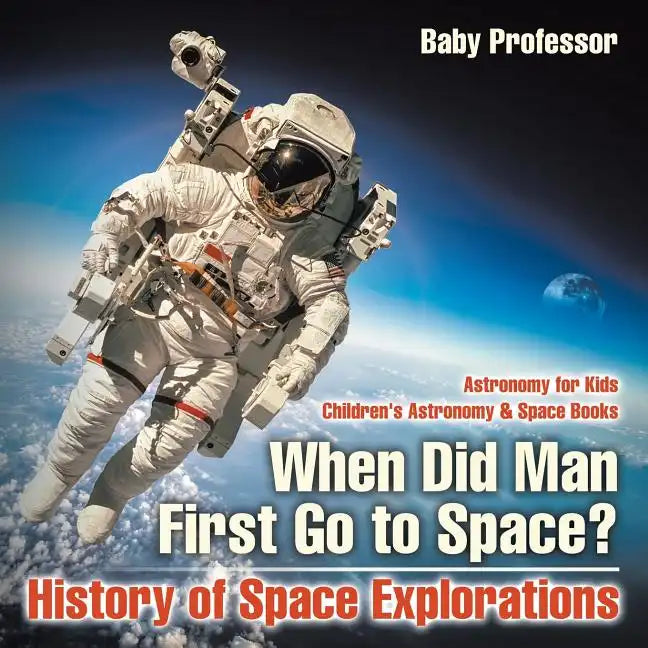 When Did Man First Go to Space? History of Space Explorations - Astronomy for Kids Children's Astronomy & Space Books - Paperback