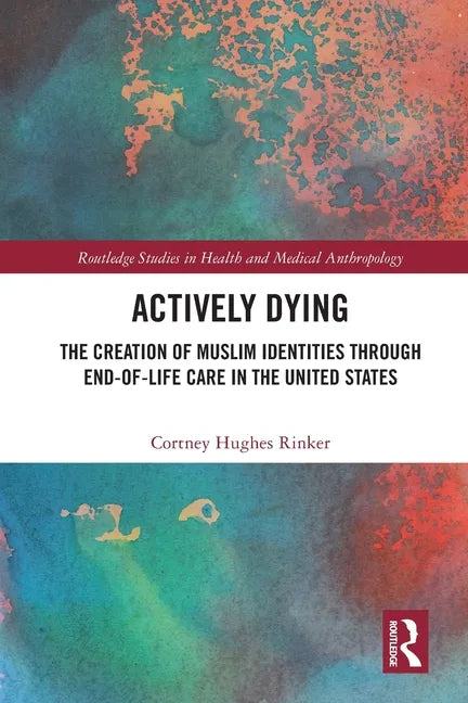 Actively Dying: The Creation of Muslim Identities Through End-Of-Life Care in the United States - Paperback