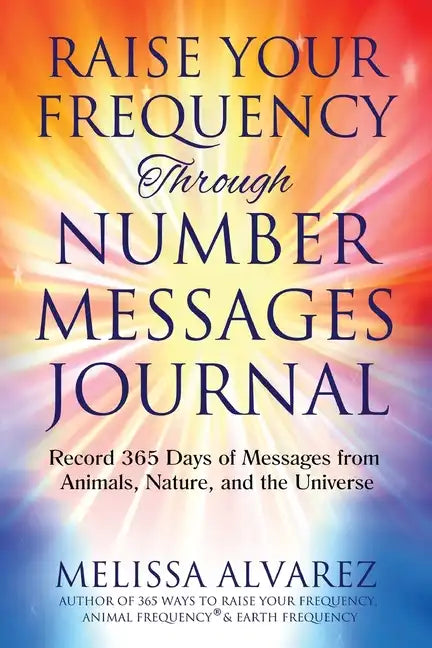 Raise Your Frequency Through Number Messages Journal: Record 365 Days of Messages from Animals, Nature, and the Universe - Paperback