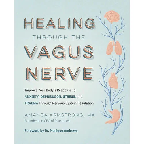 Healing Through the Vagus Nerve: Improve Your Body's Response to Anxiety, Depression, Stress, and Trauma Through Nervous System Regulation - Paperback