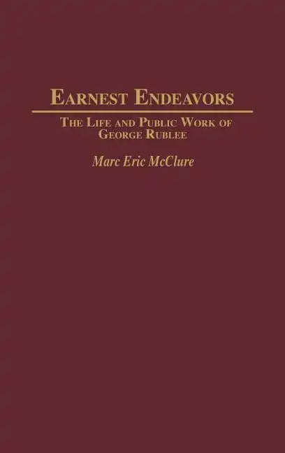 Earnest Endeavors: The Life and Public Work of George Rublee - Hardcover