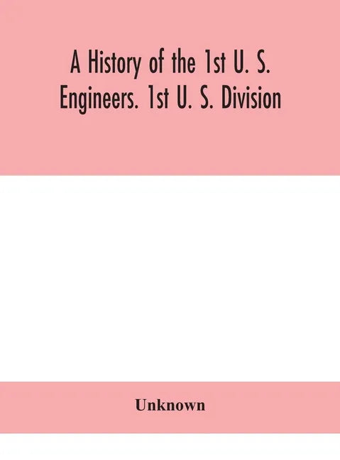 A history of the 1st U. S. Engineers. 1st U. S. Division - Hardcover