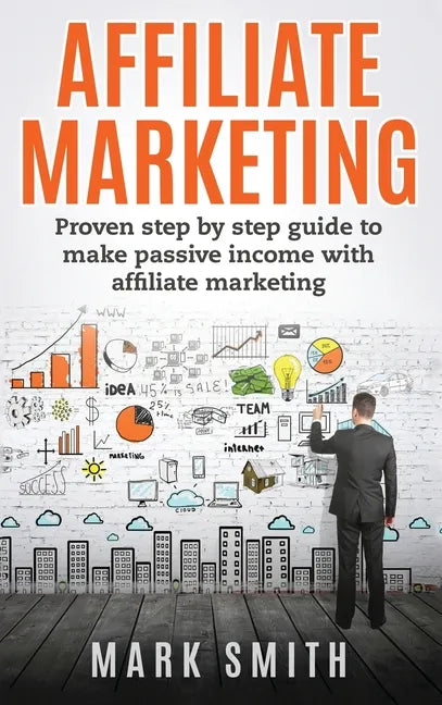 Affiliate Marketing: Proven Step By Step Guide To Make Passive Income With Affiliate Marketing - Hardcover
