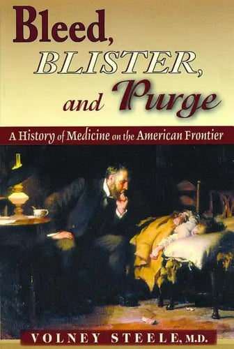Bleed, Blister, and Purge: A History of Medicine on the American Frontier - Paperback