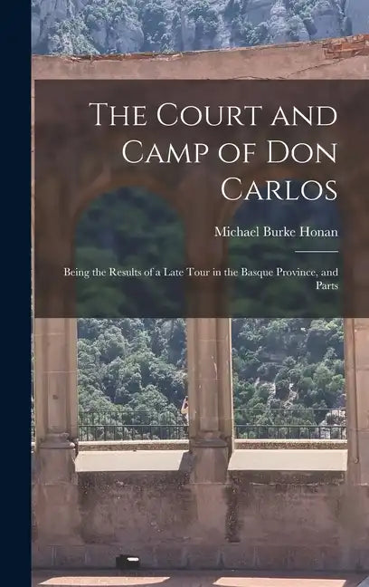 The Court and Camp of Don Carlos; Being the Results of a Late Tour in the Basque Province, and Parts - Hardcover