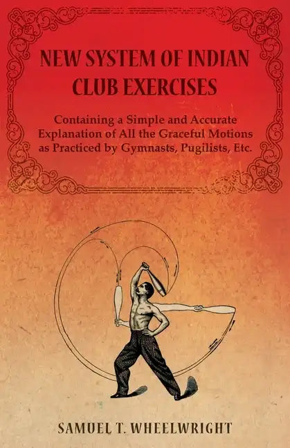 New System of Indian Club Exercises - Containing a Simple and Accurate Explanation of All the Graceful Motions as Practiced by Gymnasts, Pugilists, Et - Paperback