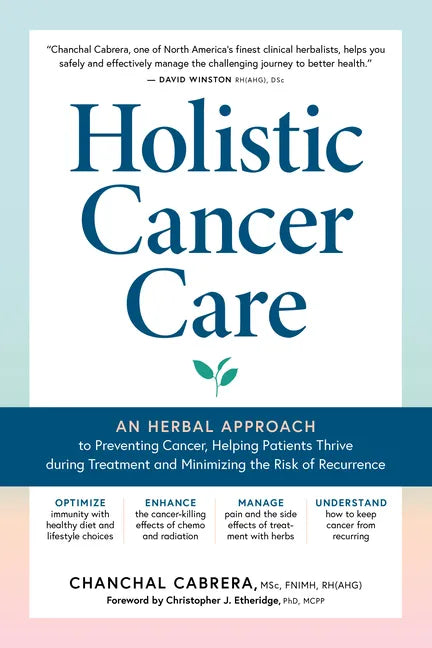 Holistic Cancer Care: An Herbal Approach to Reducing Cancer Risk, Helping Patients Thrive During Treatment, and Minimizing Recurrence - Paperback