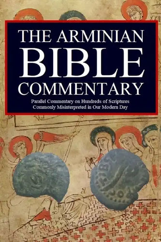 The Arminian Bible Commentary: Parallel Commentary on Hundreds of Scriptures Commonly Misinterpreted in Our Modern Day - Paperback