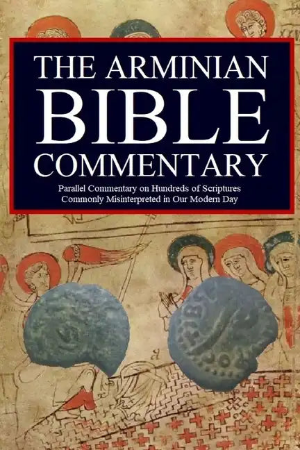 The Arminian Bible Commentary: Parallel Commentary on Hundreds of Scriptures Commonly Misinterpreted in Our Modern Day - Paperback