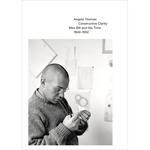 Constructive Clarity: Max Bill and His Time, 1940-1952 - Paperback