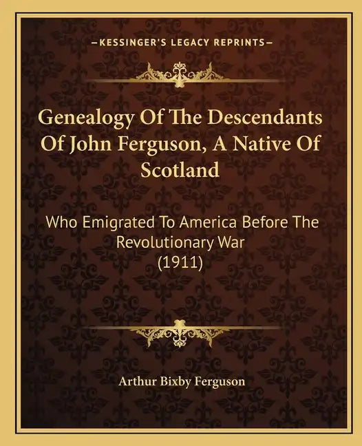 Genealogy Of The Descendants Of John Ferguson, A Native Of Scotland: Who Emigrated To America Before The Revolutionary War (1911) - Paperback