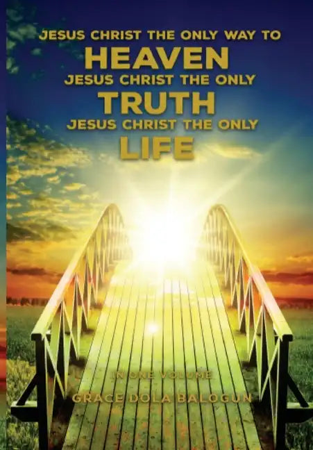 Jesus Christ The Only Way To Heaven; Jesus Christ The Only Truth; Jesus Christ The Only Life - Hardcover